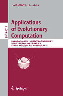 Applications of Evolutionary Computation: Evoapplications 2010: Evocomnet, Evoenvironment, Evofin, Evomusart, and Evotranslog, Istanbul, Turkey, April 7-9, 2010, Proceedings, Part II - Di Chio, Cecilia (Editor), and Brabazon, Anthony (Editor), and Ebner, Marc (Editor)
