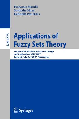 Applications of Fuzzy Sets Theory: 7th International Workshop on Fuzzy Logic and Applications, Wilf 2007, Camogli, Italy, July 7-10, 2007, Proceedings - Masulli, Francesco (Editor), and Mitra, Sushmita (Editor), and Pasi, Gabriella (Editor)