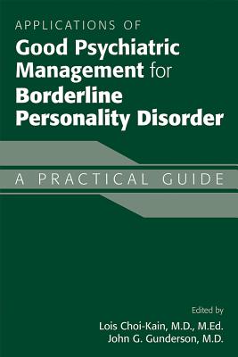 Applications of Good Psychiatric Management for Borderline Personality Disorder: A Practical Guide - Choi-Kain, Lois W, MD, Med (Editor), and Gunderson, John G, MD (Editor)