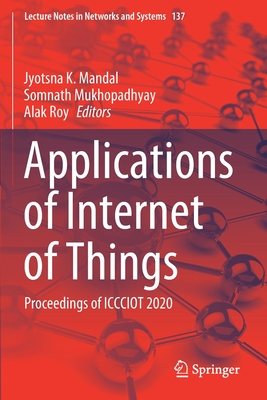 Applications of Internet of Things: Proceedings of Iccciot 2020 - Mandal, Jyotsna K (Editor), and Mukhopadhyay, Somnath (Editor), and Roy, Alak (Editor)