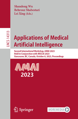 Applications of Medical Artificial Intelligence: Second International Workshop, AMAI 2023, Held in Conjunction with MICCAI 2023, Vancouver, BC, Canada, October 8, 2023, Proceedings - Wu, Shandong (Editor), and Shabestari, Behrouz (Editor), and Xing, Lei (Editor)