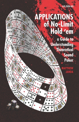 Applications of No-Limit Hold 'em: A Guide to Understanding Theoretically Sound Poker - Janda, Matthew