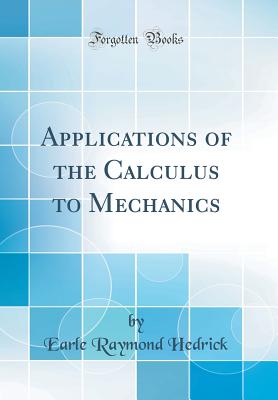 Applications of the Calculus to Mechanics (Classic Reprint) - Hedrick, Earle Raymond