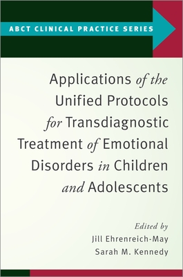 Applications of the Unified Protocols for Transdiagnostic Treatment of Emotional Disorders in Children and Adolescents - Ehrenreich-May, Jill, Professor, and Kennedy, Sarah M