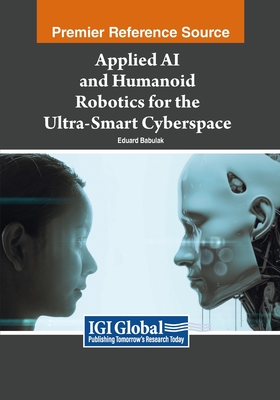 Applied AI and Humanoid Robotics for the Ultra-Smart Cyberspace - Babulak, Eduard (Editor)