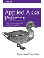 Applied Akka Patterns: A Hands-On Guide to Designing Distributed Applications