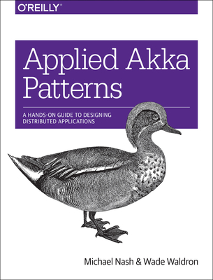 Applied Akka Patterns: A Hands-On Guide to Designing Distributed Applications - Nash, Michael, and Waldron, Wade