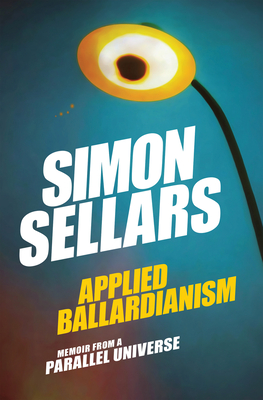 Applied Ballardianism: Memoir from a Parallel Universe - Sellars, Simon