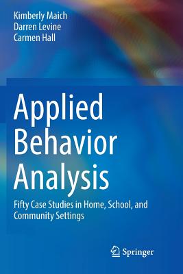 Applied Behavior Analysis: Fifty Case Studies in Home, School, and Community Settings - Maich, Kimberly, and Levine, Darren, and Hall, Carmen
