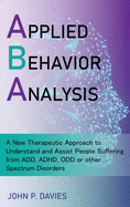 Applied Behavior Analysis: New Therapeutic Approach to Understand and Assist People Suffering from ADD, ADHD, ODD or other Spectrum Disorders