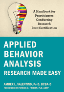 Applied Behavior Analysis Research Made Easy: A Handbook for Practitioners Conducting Research Post-Certification