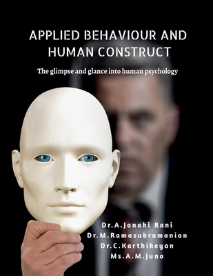 Applied Behaviour and Human Construct: The Glimpse and Glance Into Human Psychology - Dr a Janaki Rani, and Dr C Karthikeyan, Dr M Ramasubramanian, and MS Juno a M