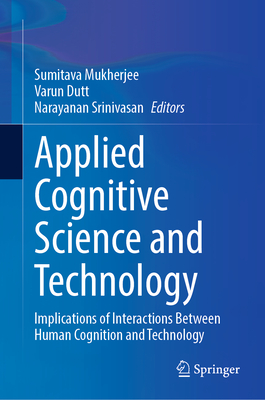 Applied Cognitive Science and Technology: Implications of Interactions Between Human Cognition and Technology - Mukherjee, Sumitava (Editor), and Dutt, Varun (Editor), and Srinivasan, Narayanan (Editor)