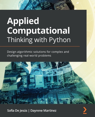 Applied Computational Thinking with Python: Design algorithmic solutions for complex and challenging real-world problems - Jess, Sofa De, and Martinez, Dayrene