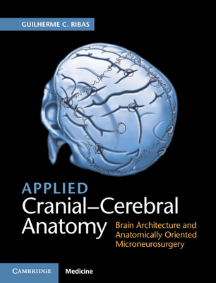 Applied Cranial-Cerebral Anatomy: Brain Architecture and Anatomically Oriented Microneurosurgery - Ribas, Guilherme C