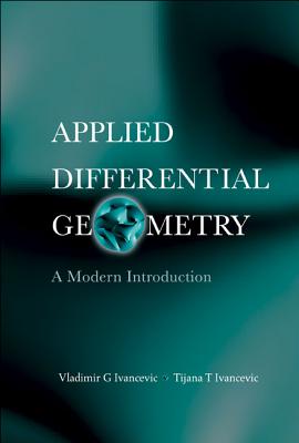 Applied Differential Geometry: A Modern Introduction - Ivancevic, Vladimir G, and Ivancevic, Tijana T