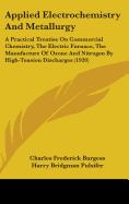 Applied Electrochemistry And Metallurgy: A Practical Treatise On Commercial Chemistry, The Electric Furnace, The Manufacture Of Ozone And Nitrogen By High-Tension Discharges (1920)