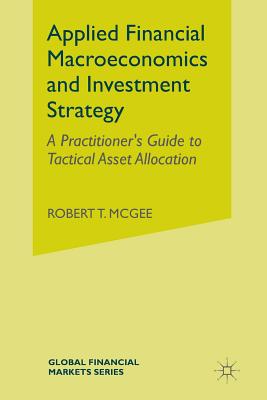 Applied Financial Macroeconomics and Investment Strategy: A Practitioner's Guide to Tactical Asset Allocation - McGee, Robert T