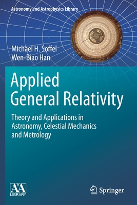 Applied General Relativity: Theory and Applications in Astronomy, Celestial Mechanics and Metrology - Soffel, Michael H., and Han, Wen-Biao