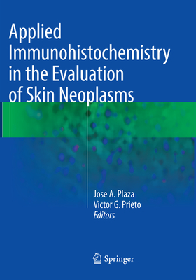 Applied Immunohistochemistry in the Evaluation of Skin Neoplasms - Plaza, Jose A, MD (Editor), and Prieto, Victor G, MD, PhD (Editor)