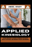 Applied Kinesiology: Applied Kinesiology: Advanced Techniques for Holistic Health, Pain Relief, and Enhanced Athletic Performance