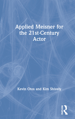 Applied Meisner for the 21st-Century Actor - Otos, Kevin, and Shively, Kim