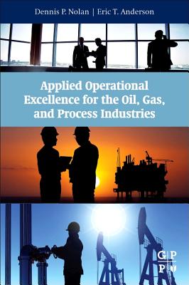 Applied Operational Excellence for the Oil, Gas, and Process Industries - Nolan, Dennis P, and Anderson, Eric T