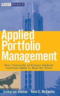 Applied Portfolio Management: How University of Kansas Students Generate Alpha to Beat the Street - Shenoy, Catherine, and McCarthy, Kent
