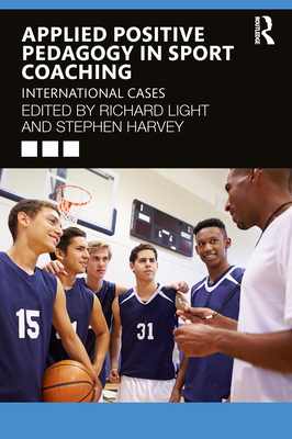 Applied Positive Pedagogy in Sport Coaching: International Cases - Light, Richard (Editor), and Harvey, Stephen (Editor)