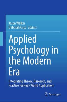Applied Psychology in the Modern Era: Integrating Theory, Research, and Practice for Real-World Application - Walker, Jason (Editor), and Circo, Deborah (Editor)