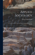 Applied Sociology; a Treatise on the Conscious Improvement of Society by Society