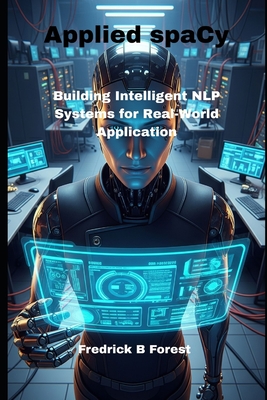 Applied spaCy: Building Intelligent NLP Systems for Real-World Application - Forest, Fredrick B
