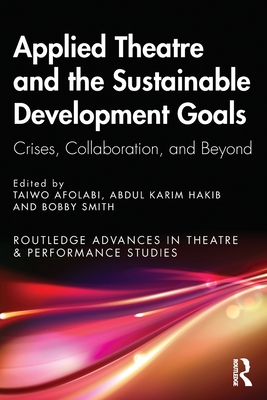 Applied Theatre and the Sustainable Development Goals: Crises, Collaboration, and Beyond - Afolabi, Taiwo (Editor), and Hakib, Abdul Karim (Editor), and Smith, Bobby (Editor)