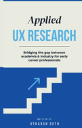 Applied UX Research: Bridging the gap between academia and industry: Written for early UX Research career professionals
