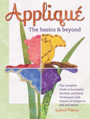 Applique: The Basics & Beyond: The Complete Guide to Successful Machine and Hand Techniques with Dozens of Designs to Mix and Match - Pittman, Janet