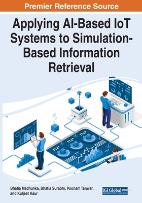 Applying AI-Based IoT Systems to Simulation-Based Information Retrieval - Madhulika, Bhatia (Editor), and Surabhi, Bhatia (Editor), and Tanwar, Poonam (Editor)