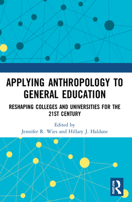 Applying Anthropology to General Education: Reshaping Colleges and Universities for the 21st Century - Wies, Jennifer R (Editor), and Haldane, Hillary J (Editor)