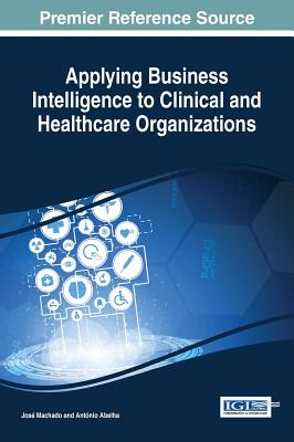 Applying Business Intelligence to Clinical and Healthcare Organizations - Machado, Jos (Editor), and Abelha, Antnio (Editor)