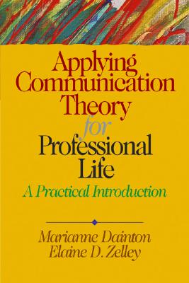 Applying Communication Theory for Professional Life: A Practical Introduction - Dainton, Marianne, Dr., and Zelley, Elaine D