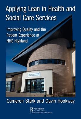 Applying Lean in Health and Social Care Services: Improving Quality and the Patient Experience at NHS Highland - Stark, Cameron, and Hookway, Gavin