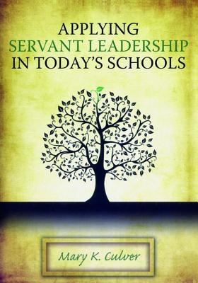 Applying Servant Leadership in Today's Schools - Culver, Mary