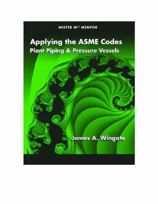 Applying the ASME Codes: Plant Piping & Pressure Vessels - Wingate, James A