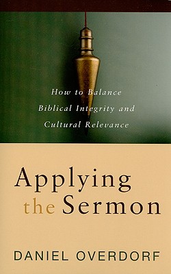 Applying the Sermon: How to Balance Biblical Integrity and Cultural Relevance - Overdorf, Daniel