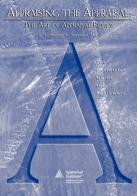 Appraising the Appraisal: The Art of Appraisal Review: The Definitive Guide for Reviewers - Sorenson, Richard C.