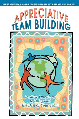 Appreciative Team Building: Positive Questions to Bring Out the Best of Your Team - Cherney, Jay, and Whitney, Diana, and Trosten-Bloom, Amanda