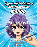 Apprendre  dessiner des visages de manga: Un livre de dessin tape par tape pour les enfants, les adolescents et les adultes