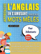 APPRENDRE L'ANGLAIS EN S'AMUSANT GR?CE AUX MOTS M?L?S - POUR D?BUTANTS - D?couvrez Comment Am?liorer Son Vocabulaire Avec 2000 Mots Cach?s Et S'entra?ner ? La Maison - 100 Grilles De Jeux - Mat?riel P?dagogique Et Cahier D'activit?s