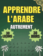 Apprendre l'arabe: 30 leons d'expression, d'exercices et des corrigs en 30 jours