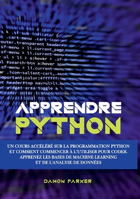Apprendre Python: Un Cours Acc?l?r? sur la Programmation Python et Comment Commencer ? l'Utiliser pour Coder. Apprenez les Bases de Machine Learning et de l'Analyse de Donn?es - Parker, Damon