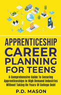 Apprenticeship Career Planning For Teens: A Comprehensive Guide To Securing Apprenticeships In High Demand Industries Without Taking On Years Of College Debt